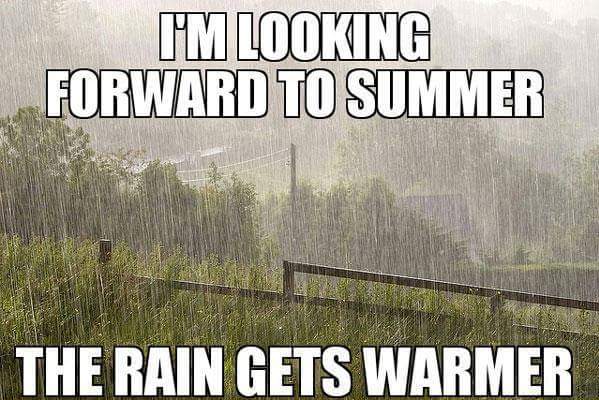 "I'm looking forward to summer .... The rain gets warm."  - embedded image 